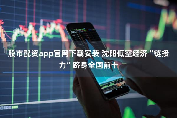 股市配资app官网下载安装 沈阳低空经济“链接力”跻身全国前十