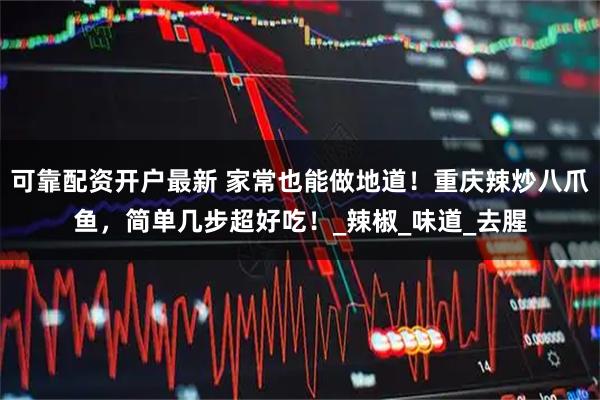 可靠配资开户最新 家常也能做地道！重庆辣炒八爪鱼，简单几步超好吃！_辣椒_味道_去腥