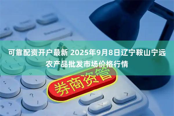 可靠配资开户最新 2025年9月8日辽宁鞍山宁远农产品批发市场价格行情