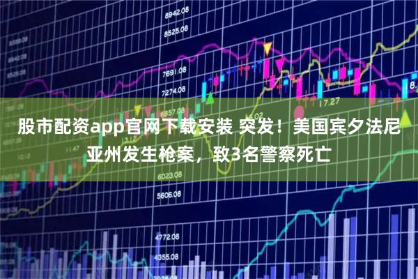 股市配资app官网下载安装 突发！美国宾夕法尼亚州发生枪案，致3名警察死亡