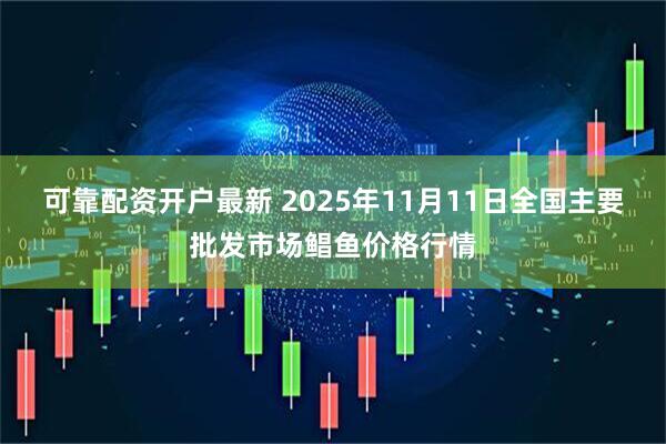 可靠配资开户最新 2025年11月11日全国主要批发市场鲳鱼价格行情