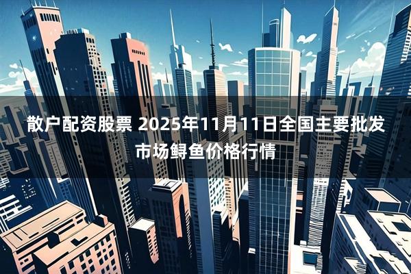 散户配资股票 2025年11月11日全国主要批发市场鲟鱼价格行情