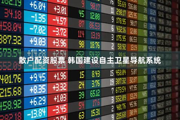 散户配资股票 韩国建设自主卫星导航系统
