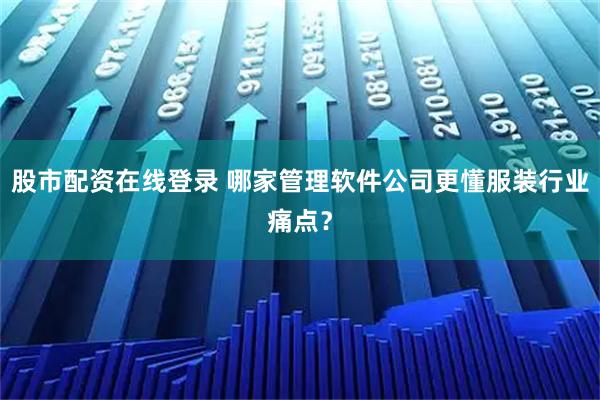 股市配资在线登录 哪家管理软件公司更懂服装行业痛点？