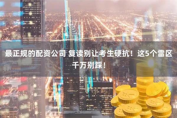 最正规的配资公司 复读别让考生硬抗！这5个雷区千万别踩！