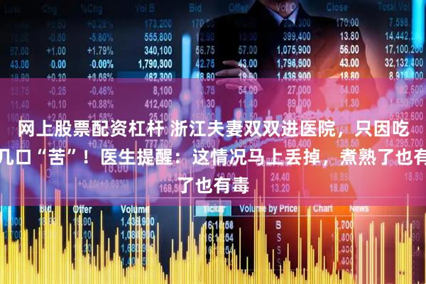 网上股票配资杠杆 浙江夫妻双双进医院，只因吃了几口“苦”！医生提醒：这情况马上丢掉，煮熟了也有毒